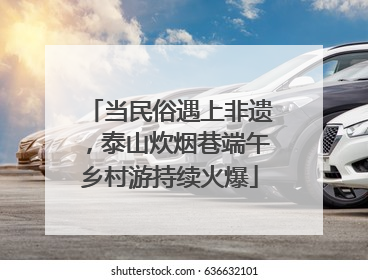 当民俗遇上非遗，泰山炊烟巷端午乡村游持续火爆