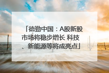 德勤中国：A股新股市场将稳步增长 科技、新能源等将成亮点