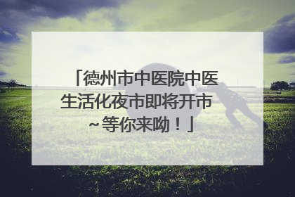 德州市中医院中医生活化夜市即将开市～等你来呦！