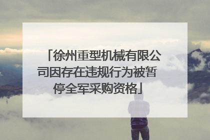 徐州重型机械有限公司因存在违规行为被暂停全军采购资格