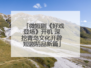 微短剧《好戏登场》开机 深挖青岛文化开辟短剧精品新篇