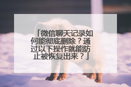微信聊天记录如何能彻底删除？通过以下操作就能防止被恢复出来？