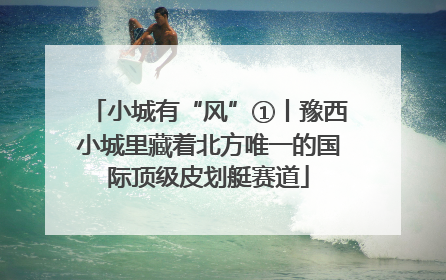 小城有“风”①丨豫西小城里藏着北方唯一的国际顶级皮划艇赛道