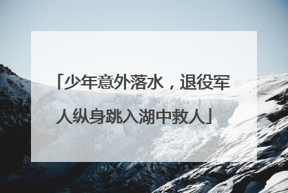 少年意外落水，退役军人纵身跳入湖中救人