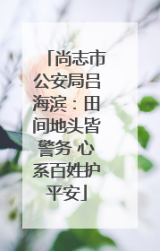 尚志市公安局吕海滨：田间地头皆警务 心系百姓护平安