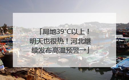局地39℃以上！明天也很热！河北继续发布高温预警→