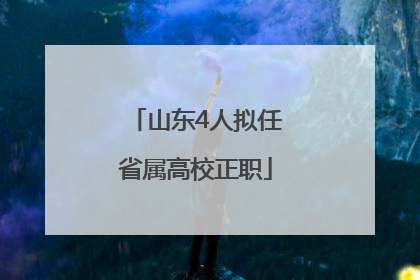山东4人拟任省属高校正职