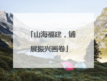 山海福建，铺展振兴画卷