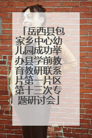岳西县包家乡中心幼儿园成功举办县学前教育教研联系片第一片区第十三次专题研讨会