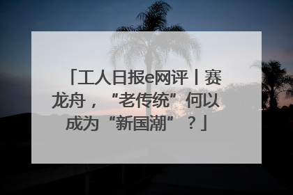 工人日报e网评丨赛龙舟，“老传统”何以成为“新国潮”？