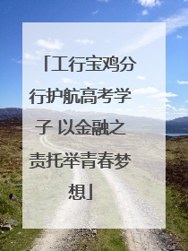 工行宝鸡分行护航高考学子 以金融之责托举青春梦想