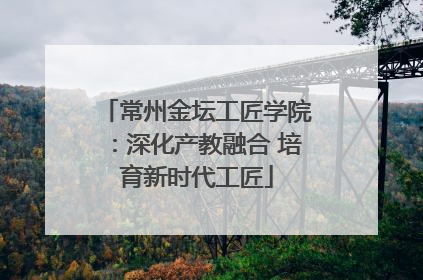 常州金坛工匠学院：深化产教融合 培育新时代工匠