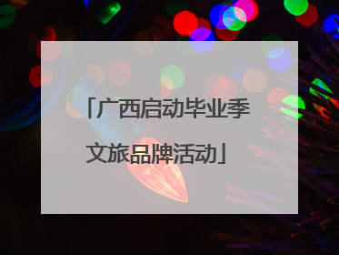 广西启动毕业季文旅品牌活动