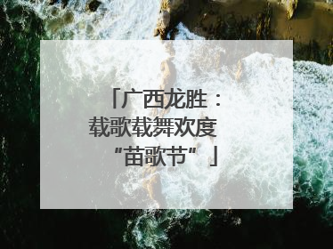 广西龙胜：载歌载舞欢度“苗歌节”