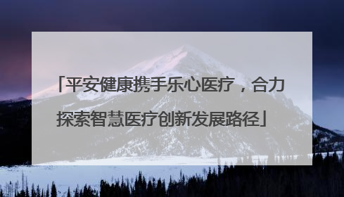 平安健康携手乐心医疗，合力探索智慧医疗创新发展路径
