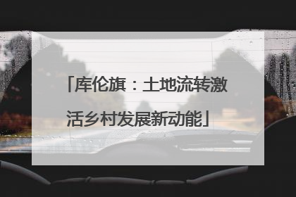 库伦旗：土地流转激活乡村发展新动能