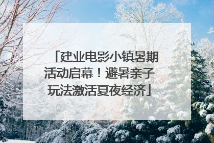 建业电影小镇暑期活动启幕！避暑亲子玩法激活夏夜经济