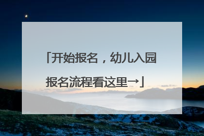开始报名，幼儿入园报名流程看这里→