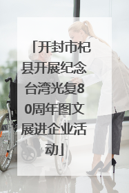 开封市杞县开展纪念台湾光复80周年图文展进企业活动