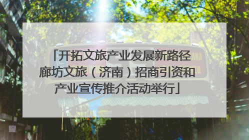 开拓文旅产业发展新路径 廊坊文旅（济南）招商引资和产业宣传推介活动举行