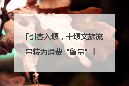 引客入堰，十堰文旅流量转为消费“留量”
