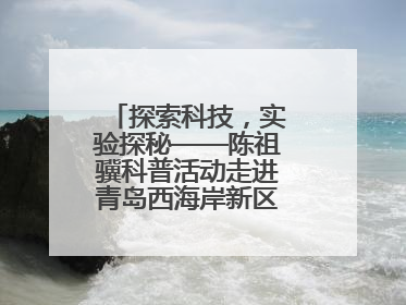 探索科技，实验探秘——陈祖骥科普活动走进青岛西海岸新区衡山路小学