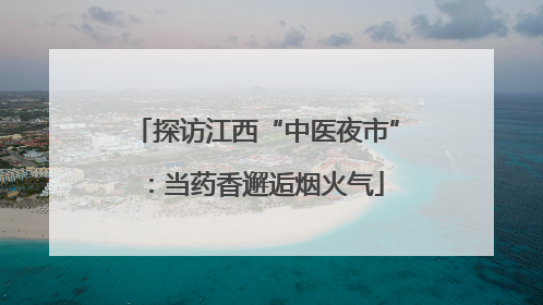 探访江西“中医夜市”：当药香邂逅烟火气