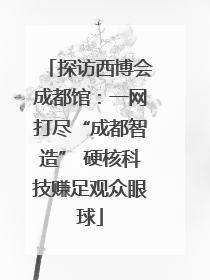 探访西博会成都馆：一网打尽“成都智造” 硬核科技赚足观众眼球