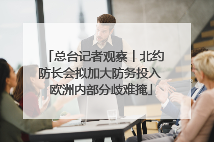 总台记者观察丨北约防长会拟加大防务投入 欧洲内部分歧难掩
