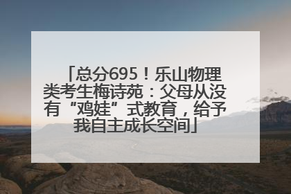总分695！乐山物理类考生梅诗苑：父母从没有“鸡娃”式教育，给予我自主成长空间