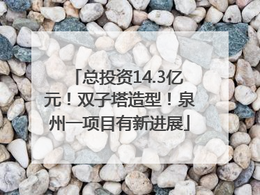 总投资14.3亿元！双子塔造型！泉州一项目有新进展