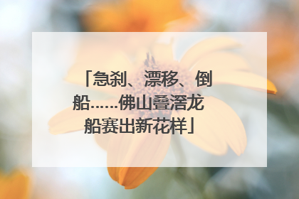 急刹、漂移、倒船……佛山叠滘龙船赛出新花样