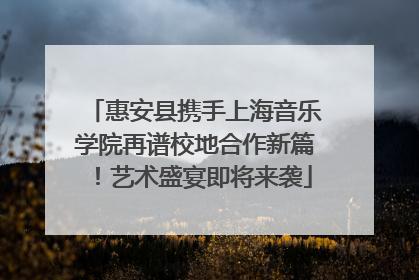 惠安县携手上海音乐学院再谱校地合作新篇！艺术盛宴即将来袭
