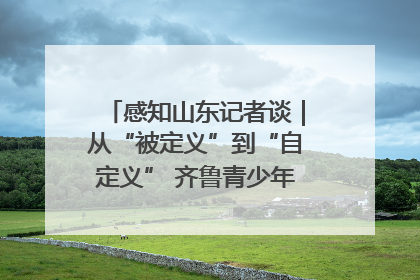 感知山东记者谈｜从“被定义”到“自定义” 齐鲁青少年书写时代新篇