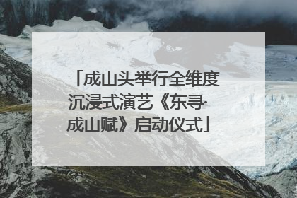 成山头举行全维度沉浸式演艺《东寻·成山赋》启动仪式