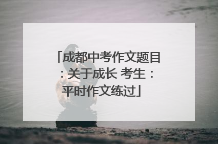 成都中考作文题目：关于成长 考生：平时作文练过