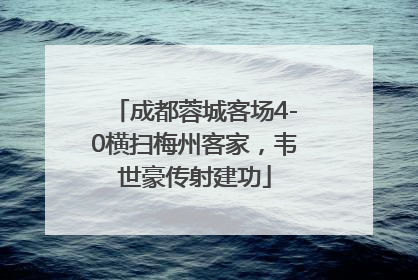 成都蓉城客场4-0横扫梅州客家，韦世豪传射建功
