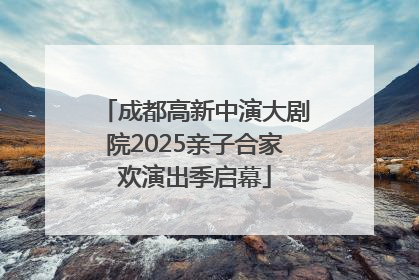 成都高新中演大剧院2025亲子合家欢演出季启幕