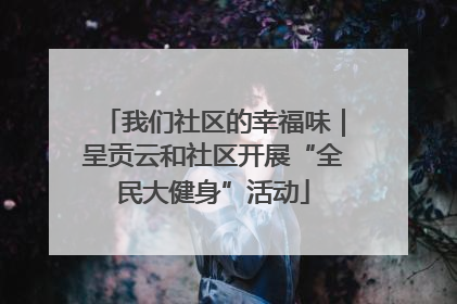 我们社区的幸福味｜呈贡云和社区开展“全民大健身”活动