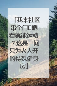 我来社区串个门⑯躺着就能运动？这是一间只为老人开的特殊健身房