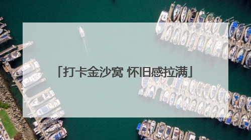 打卡金沙窝 怀旧感拉满