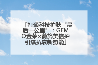打通科技护肤“最后一公里”：GEMO金茉×薇旖美倍护引爆抗衰新势能