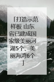 打造示范样板 山东省已建成国家级美丽河湖5个、美丽海湾6个
