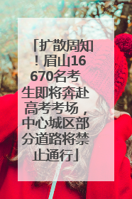扩散周知！眉山16670名考生即将奔赴高考考场，中心城区部分道路将禁止通行
