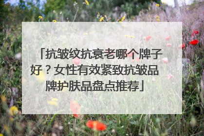 抗皱纹抗衰老哪个牌子好？女性有效紧致抗皱品牌护肤品盘点推荐