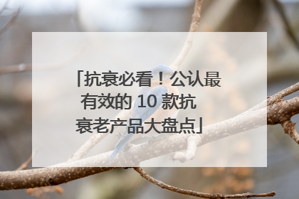 抗衰必看！公认最有效的 10 款抗衰老产品大盘点