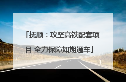 抚顺：攻坚高铁配套项目 全力保障如期通车