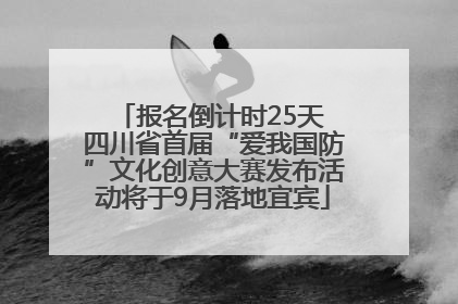 报名倒计时25天 四川省首届“爱我国防”文化创意大赛发布活动将于9月落地宜宾