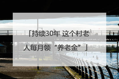 持续30年 这个村老人每月领“养老金”