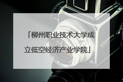 柳州职业技术大学成立低空经济产业学院